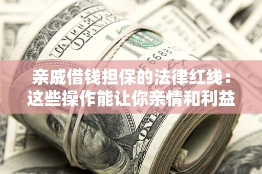 武汉亲戚借钱担保的法律红线：这些操作能让你亲情和利益两不误