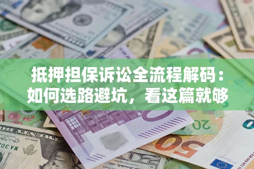 武汉抵押担保诉讼全流程解码：如何选路避坑，看这篇就够了