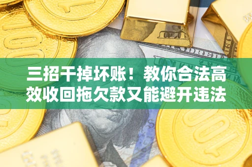 武汉三招干掉坏账！教你合法高效收回拖欠款又能避开违法雷区