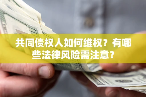 武汉共同债权人如何维权？有哪些法律风险需注意？