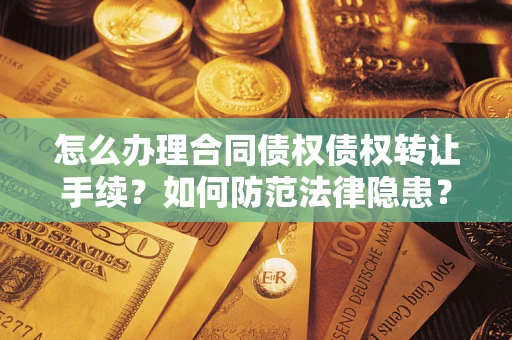 武汉怎么办理合同债权债权转让手续？如何防范法律隐患？