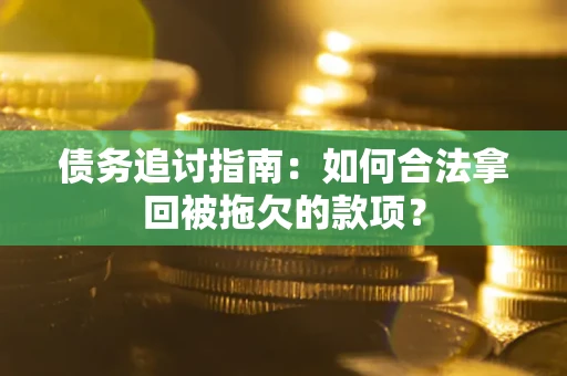 武汉债务追讨指南：如何合法拿回被拖欠的款项？