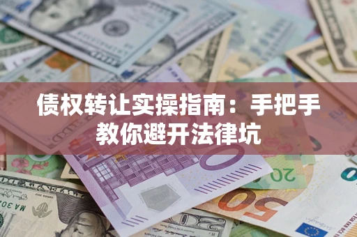 武汉债权转让实操指南：手把手教你避开法律坑