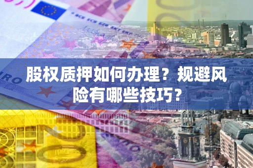 武汉股权质押如何办理？规避风险有哪些技巧？