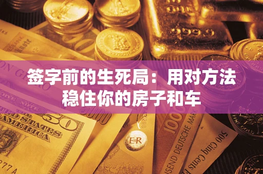 武汉签字前的生死局：用对方法稳住你的房子和车