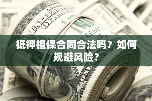武汉抵押担保合同合法吗？如何规避风险？