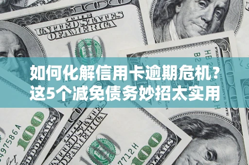 武汉如何化解信用卡逾期危机？这5个减免债务妙招太实用
