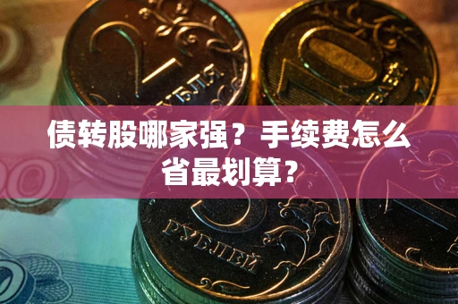 武汉债转股哪家强？手续费怎么省最划算？