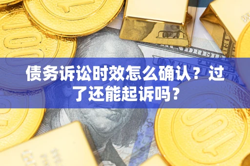 武汉债务诉讼时效怎么确认？过了还能起诉吗？