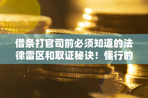 武汉借条打官司前必须知道的法律雷区和取证秘诀！懂行的人已经留好这些证据