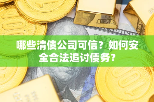 武汉哪些清债公司可信？如何安全合法追讨债务？