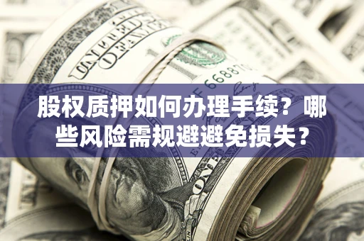 武汉股权质押如何办理手续？哪些风险需规避避免损失？