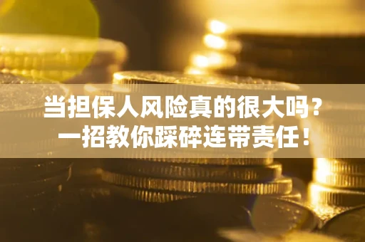 武汉当担保人风险真的很大吗？一招教你踩碎连带责任！