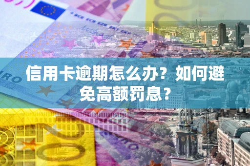 武汉信用卡逾期怎么办？如何避免高额罚息？