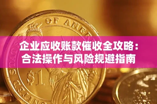 武汉企业应收账款催收全攻略：合法操作与风险规避指南
