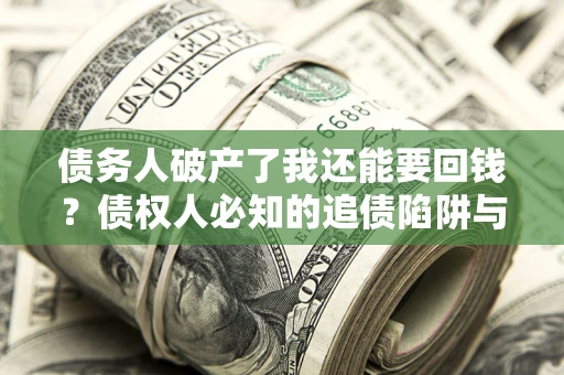 武汉债务人破产了我还能要回钱？债权人必知的追债陷阱与破局之道