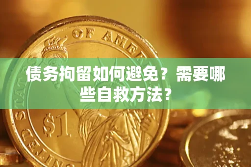 武汉债务拘留如何避免？需要哪些自救方法？