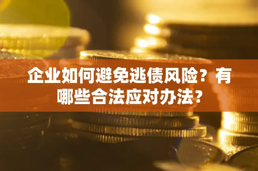 武汉企业如何避免逃债风险？有哪些合法应对办法？