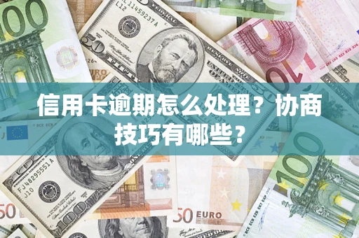 武汉信用卡逾期怎么处理？协商技巧有哪些？
