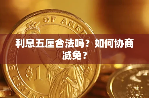 武汉利息五厘合法吗？如何协商减免？