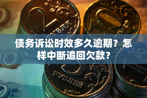 武汉债务诉讼时效多久逾期？怎样中断追回欠款？