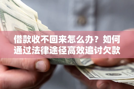 武汉借款收不回来怎么办?如何通过法律途径高效追讨欠款? 武汉借款收不回来怎么办?如何通过法律途径高效追讨欠款?