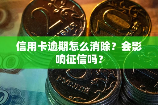 武汉信用卡逾期怎么消除？会影响征信吗？