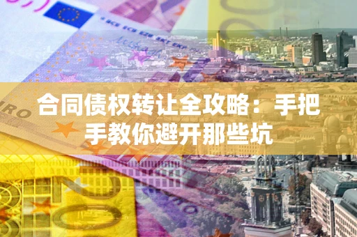 武汉合同债权转让全攻略：手把手教你避开那些坑