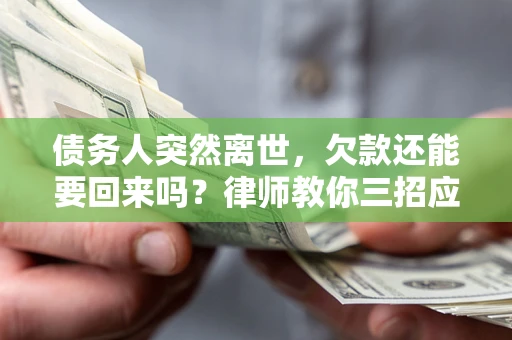 武汉债务人突然离世，欠款还能要回来吗？律师教你三招应对