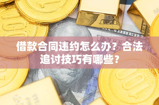 武汉借款合同违约怎么办？合法追讨技巧有哪些？