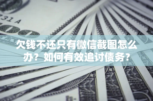 武汉欠钱不还只有微信截图怎么办？如何有效追讨债务？