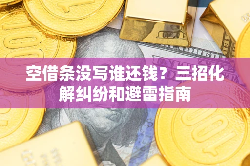 武汉空借条没写谁还钱？三招化解纠纷和避雷指南