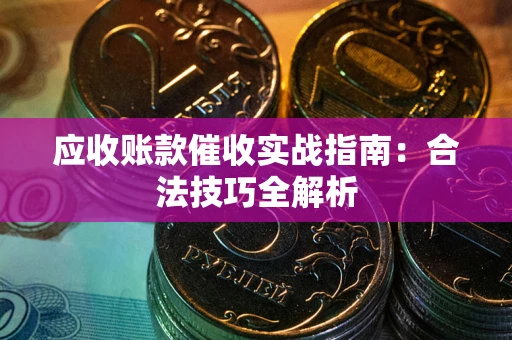 武汉应收账款催收实战指南：合法技巧全解析