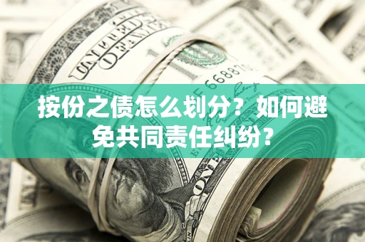 武汉按份之债怎么划分？如何避免共同责任纠纷？