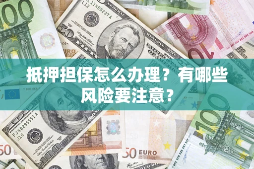 武汉抵押担保怎么办理？有哪些风险要注意？