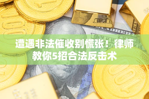 武汉遭遇非法催收别慌张！律师教你5招合法反击术