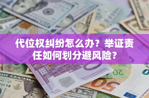 武汉代位权纠纷怎么办？举证责任如何划分避风险？