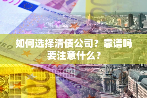 武汉如何选择清债公司？靠谱吗要注意什么？