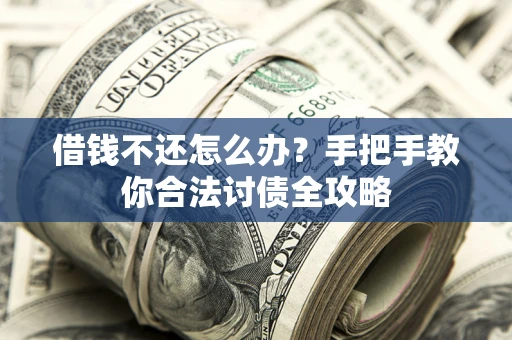 武汉借钱不还怎么办？手把手教你合法讨债全攻略