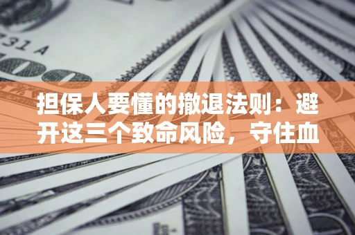 武汉担保人要懂的撤退法则：避开这三个致命风险，守住血汗钱