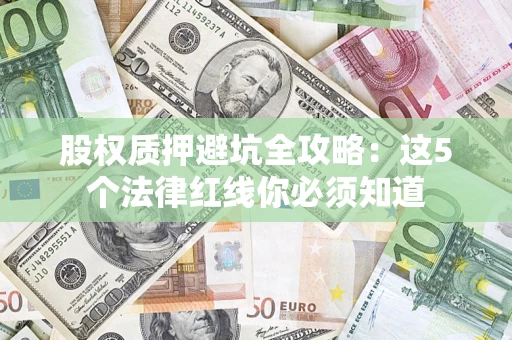 武汉股权质押避坑全攻略：这5个法律红线你必须知道