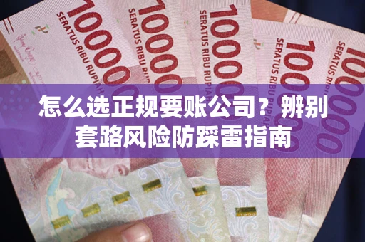 武汉怎么选正规要账公司？辨别套路风险防踩雷指南