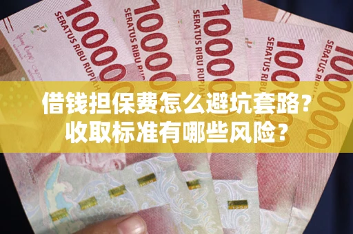 武汉借钱担保费怎么避坑套路？收取标准有哪些风险？
