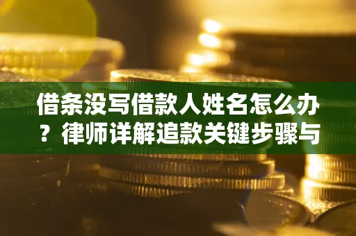 武汉借条没写借款人姓名怎么办？律师详解追款关键步骤与证据链构建