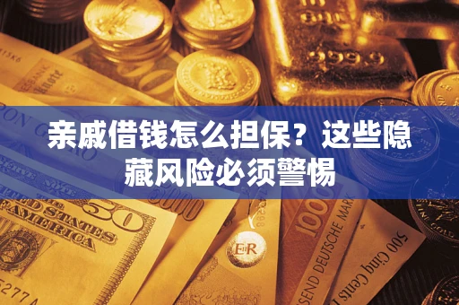 武汉亲戚借钱怎么担保？这些隐藏风险必须警惕