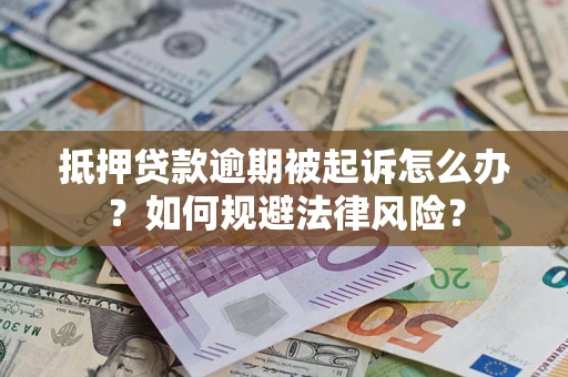 武汉抵押贷款逾期被起诉怎么办？如何规避法律风险？