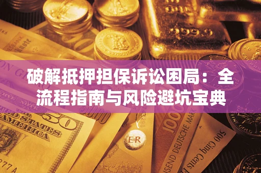 武汉破解抵押担保诉讼困局:全流程指南与风险避坑宝典 武汉破解抵押担保诉讼困局:全流程指南与风险避坑宝典