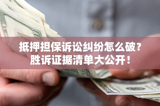 武汉抵押担保诉讼纠纷怎么破？胜诉证据清单大公开！