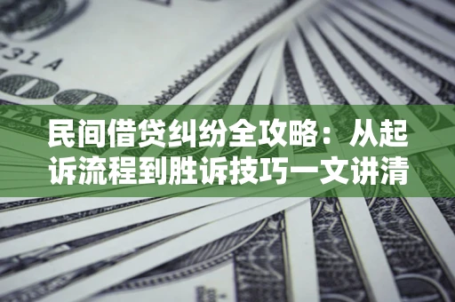 武汉民间借贷纠纷全攻略：从起诉流程到胜诉技巧一文讲清