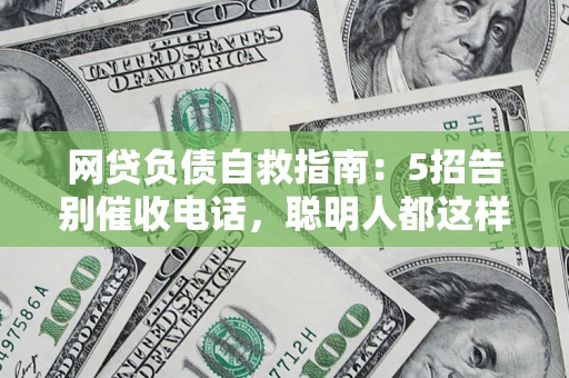 武汉网贷负债自救指南：5招告别催收电话，聪明人都这样做